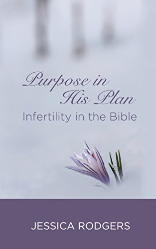 Purpose In His Plan: Infertility in the Bible, by Jessica Rodgers Purpose In His Plan: Infertility in the Bible, by Jessica Rodgers