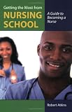 Getting the Most From Nursing School: A Guide to Becoming a Nurse