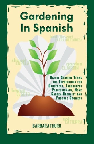 Gardening In Spanish: Useful Spanish Terms and Expressions for Gardeners, Landscaper Professionals, Horticulturalists and Produce Growers