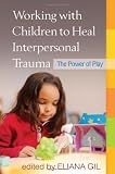 Working with children to heal interpersonal trauma : the power of play