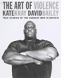 The Art of Violence: True Stories of the Hardest Men in Britain