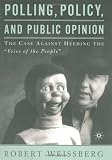 Polling, Policy, and Public Opinion: The Case Against Heeding the "Voice of the People"