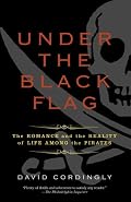 Under the Black Flag: The Romance and the Reality of Life Among the Pirates