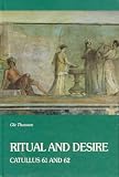 Ritual and Desire: Catullus 61 and 62 and Other Ancient Documents on Wedding and Marriage