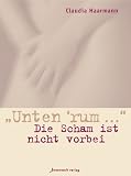 Unten rum. Die Scham ist nicht vorbei - Claudia Haarmann