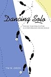 Dancing Solo: Finding Your Own Rhythm in a Performance-Driven World Dancing Solo: Finding Your Own Rhythm in a Performance-Driven World