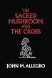 The Sacred Mushroom and The Cross: A study of the nature and origins of Christianity within the fertility cults of the ancient Near East