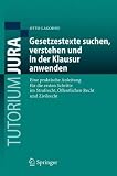 Gesetzestexte suchen, verstehen und in der Klausur anwenden: Eine praktische Anleitung für die ersten Schritte im Strafrecht, Öffentlichen Recht und Zivilrecht (Tutorium Jura)