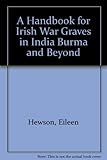 A handbook for Irish war graves in India, Burma & beyond, 1914-45