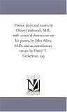 Poems, plays and essays, by Oliver Goldsmith, M.B., with a critical dissertation on his poetry, by John Aikin, M.D., and an introductory essays, by Henry T. Tuckerman, esq.