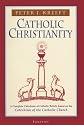 Catholic Christianity: A Complete Catechism of Catholic Beliefs Based on the Catechism of the Catholic Church