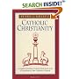 Catholic Christianity: A Complete Catechism of Catholic Beliefs Based on the Catechism of the Catholic Church