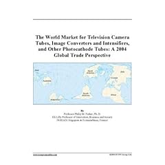 The World Market for Television Camera Tubes, Image Converters and Intensifiers, and Other Photocathode Tubes: A 2004 Global Trade Perspective