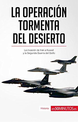 La Operación Tormenta del Desierto: La invasión de Irak a Kuwait y la Segunda Guerra del Golfo (Historia) (Spanish Edition)