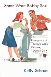 Some Wore Bobby Sox: The Emergence of Teenage Girls' Culture, 1920-1945 (Girls' History and Culture)