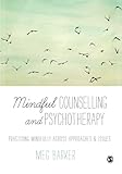 Mindful counselling and psychotherapy : practising mindfully across approaches & issues