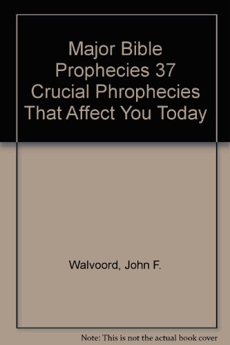Major Bible Phophecies: 37 Crucial Prophecies That Affect You Today, by John F. Walvoord