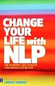 Change Your Life with NLP: The Powerful Way to Make Your Whole Life Better