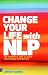 Change Your Life with NLP: The Powerful Way to Make Your Whole Life Better