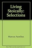 Living stoically : selections from Marcus Aurelius