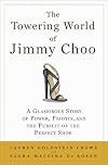 The Towering World of Jimmy Choo: A Glamorous Story of Power, Profits, and the Pursuit of the Perfect Shoe