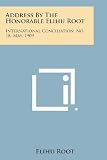 Address By The Honorable Elihu Root: International Conciliation, No. 18, May, 1909