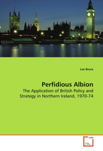 Perfidious Albion: The Application of British Policy and Strategy in  Northern Ireland, 1970-74