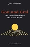 Gott und Gral: Eine Exkursion mit Parsifal und Richard Wagner - Josef Lehmkuhl