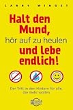 Larry Winget: Halt den Mund, h�r auf zu heulen und lebe endlich! Der Tritt in den Hintern f�r alle, die mehr wollen