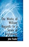 The Works of William Hogarth: In a Series of Engravings