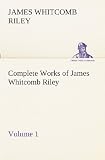 Complete Works of James Whitcomb Riley  -  Volume 1 (TREDITION CLASSICS)