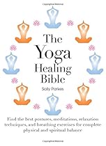 The Yoga Healing Bible: Discover the Best Postures, Meditations, and Breathing Exercises for Complete Physical and Spiritual Well-Being The Yoga Healing Bible: Discover the Best Postures, Meditations, and Breathing Exercises for Complete Physical and Spiritual Well-Being