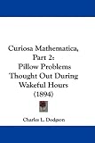 Curiosa mathematica, Part II: Pillow-Problems (Collected Works of Lewis Carroll) Curiosa mathematica, Part II: Pillow-Problems (Collected Works of Lewis Carroll)