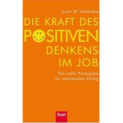 Die Kraft des positiven Denkens im Job: Die zehn Prinzipien f�r maximalen Erfolg