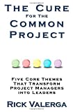 The Cure for the Common Project: Five Core Themes That Transform Project Managers into Leaders