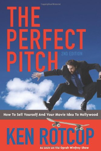The Perfect Pitch: How to Sell Yourself and Your Movie Idea to Hollywood - 2nd Edition