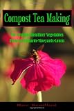 Compost Tea Making: For Organic Healthier Vegetables, Flowers, Orchards, Vineyards, Lawns