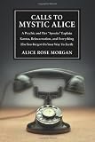Calls to Mystic Alice: A Psychic & Her "Spooks" Explain Karma, Reincarnation & Everything Else You Forgot on Your Way to Ea: A Psychic and Her "Spooks" ... Else You Forgot on Your Way to Earth