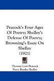Peacock's Four Ages Of Poetry; Shelley's Defense Of Poetry; Browning's Essay On Shelley (1921)