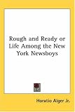 Rough And Ready Or Life Among The New York Newsboys