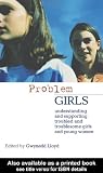 Problem Girls: Understanding and Supporting Troubled and Troublesome Girls and Young Women