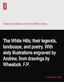 The White Hills; their legends, landscape, and poetry. With sixty illustrations engraved by Andrew, from drawings by Wheelock. F.P.
