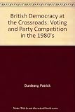 British democracy at the crossroads : voting and party competition in the 1980s