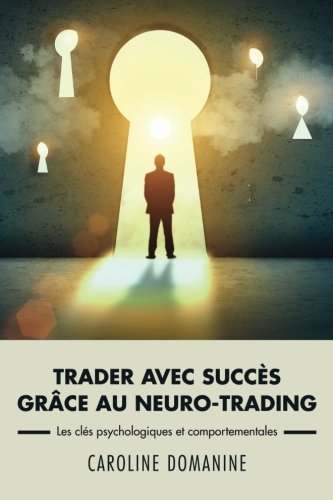 Trader avec succes grace au neuro-trading: Un modÃ¨le psychologique et comportemental pour propulser le trader vers la rÃ©ussite (French Edition)