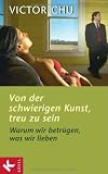 Von der schwierigen Kunst, treu zu sein: Warum wir betr&uuml;gen, was wir lieben - Victor Chu
