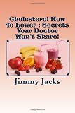 Cholesterol How To Lower : Secrets Your Doctor  Won't Share!: Lower Cholesterol Without Medication