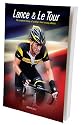 Lance and Le Tour - The Complete History of Cycling's Most Uneasy Alliance