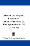 Hazlitt on English Literature: An Introduction to the Appreciation of Literature: An Introduction To The Appreciation Of Literature