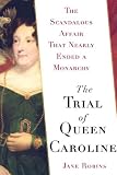 The Trial of Queen Caroline: The Scandalous Affair that Nearly Ended a Monarchy