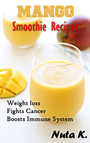 Mango Smoothie Recipes: Fights Cancer, Boosts Immune System and Weight loss, by Nuta K.